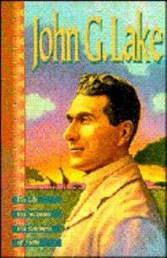 Picture of John G. Lake : His Life, His Sermons, His Boldness Of Faith