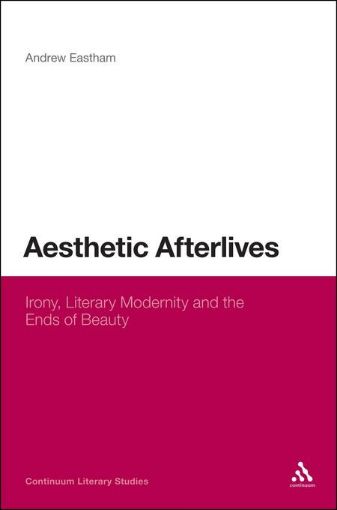 Picture of Aesthetic Afterlives: Irony, Literary Modernity and the Ends of Beauty