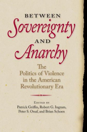 Picture of Between Sovereignty and Anarchy: The Politics of Violence in the American Revolutionary Era