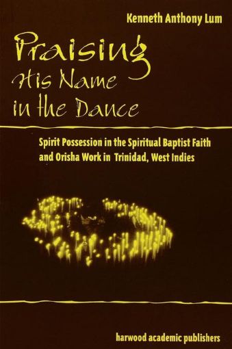 Picture of Praising His Name in the Dance: Spirit Possession in the Spiritual Baptist Faith and Orisha Work in Trinidad, West Indies