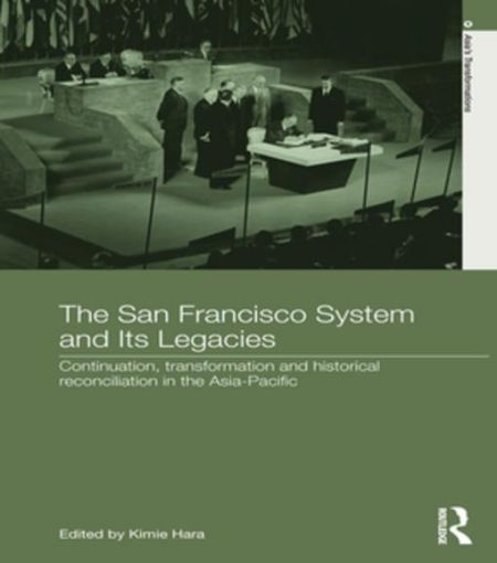 Picture of The San Francisco System and Its Legacies: Continuation, Transformation and Historical Reconciliation in the Asia-Pacific