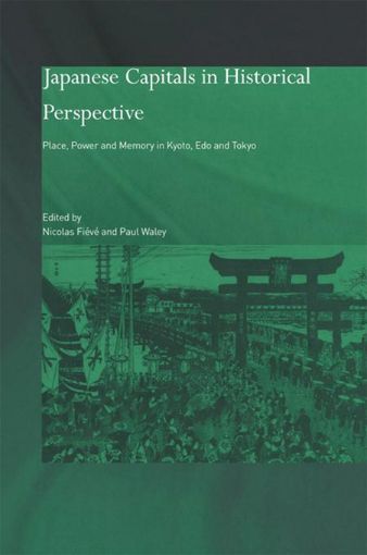 Picture of Japanese Capitals in Historical Perspective: Place, Power and Memory in Kyoto, EDO and Tokyo
