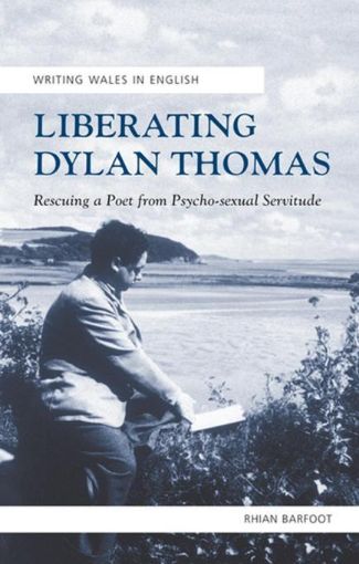Picture of Liberating Dylan thomas: Rescuing a Poet from Psycho-Sexual Servitude