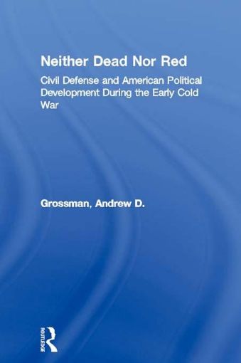 Picture of Neither Dead Nor Red: Civil Defense and American Political Development During the Early Cold War