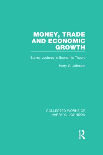 Picture of Money, Trade and Economic Growth (Collected Works of Harry Johnson): Survey Lectures in Economic Theory