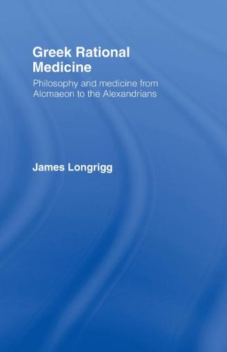 Picture of Greek Rational Medicine: Philosophy and Medicine from Alcmaeon to the Alexandrians