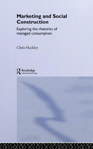 Picture of Marketing and Social Construction: Exploring the Rhetorics of Managed Consumption
