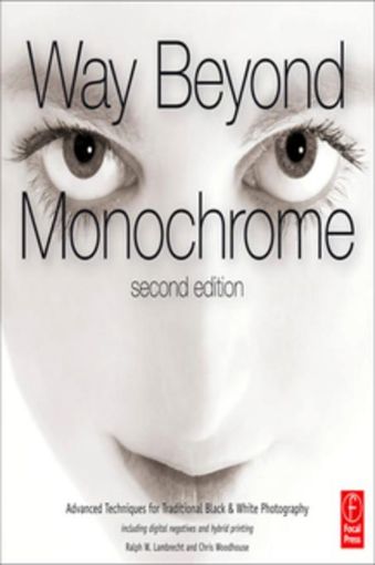 Picture of Way Beyond Monochrome 2e: Advanced Techniques for Traditional Black & White Photography including digital negatives and hybrid printing