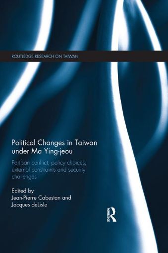 Picture of Political Changes in Taiwan Under Ma Ying-jeou: Partisan Conflict, Policy Choices, External Constraints and Security Challenges