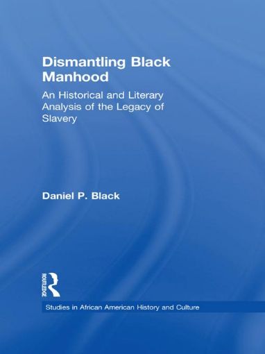 Picture of Dismantling Black Manhood: An Historical and Literary Analysis of the Legacy of Slavery
