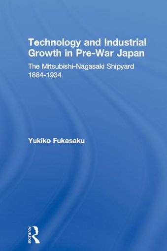Picture of Technology and Industrial Growth in Pre-War Japan: The Mitsubishi-Nagasaki Shipyard 1884-1934: The Mitsubishi-Nagasaki Shipyard 1884-1934