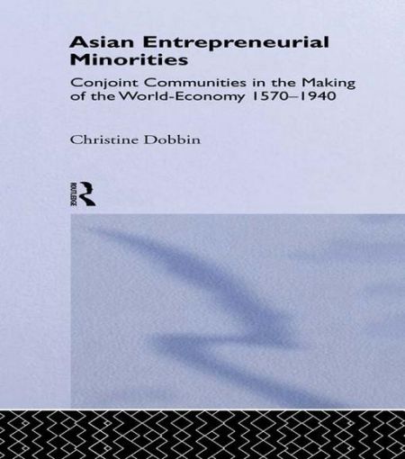 Picture of Asian Entreprenuerial Minorities: Conjoint Communities in the Making of the World Economy, 1570-1940