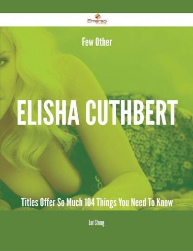 Picture of Few Other Elisha Cuthbert Titles Offer So Much - 104 Things You Need To Know
