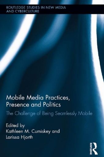 Picture of Mobile Media Practices, Presence and Politics: The Challenge of Being Seamlessly Mobile: The Challenge of Being Seamlessly Mobile