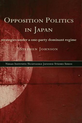 Picture of Opposition Politics in Japan: Strategies Under a One-Party Dominant Regime