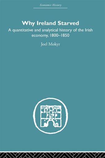 Picture of Why Ireland Starved: A Quantitative and Analytical History of the Irish Economy, 1800-1850