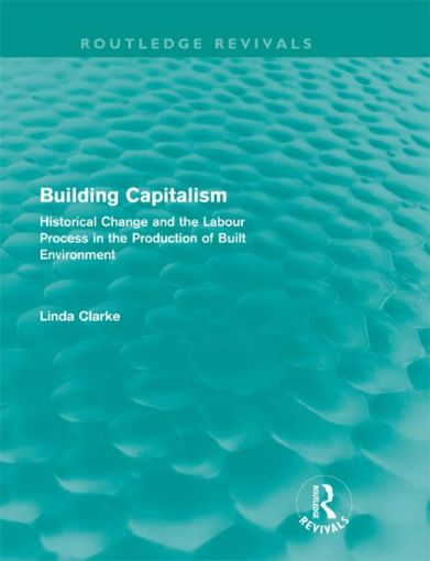 Picture of Building Capitalism (Routledge Revivals): Historical Change and the Labour Process in the Production of Built Environment