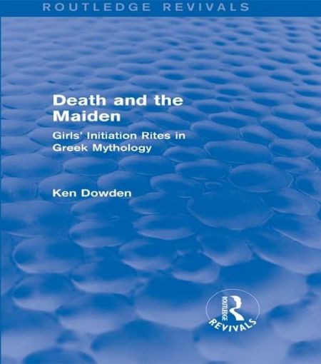 Picture of Death and the Maiden (Routledge Revivals): Girls' Initiation Rites in Greek Mythology