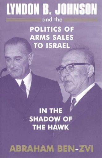 Picture of Lyndon B. Johnson and the Politics of Arms Sales to Israel: In the Shadow of the Hawk