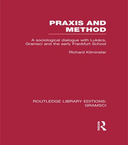 Picture of Praxis and Method (RLE: Gramsci): A Sociological Dialogue with Lukacs, Gramsci and the Early Frankfurt School