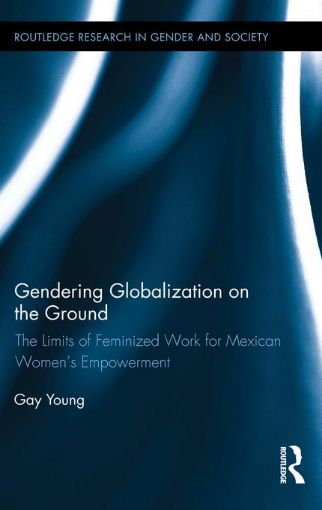 Picture of Gendering Globalization on the Ground: The Limits of Feminized Work for Mexican Women's Empowerment