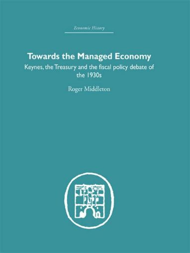 Picture of Towards the Managed Economy: Keynes, the Treasury and the Fiscal Policy Debate of the 1930s