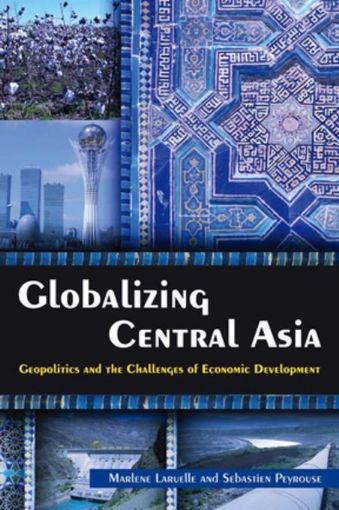 Picture of Globalizing Central Asia: Geopolitics and the Challenges of Economic Development: Geopolitics and the Challenges of Economic Development
