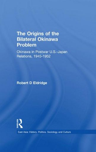 Picture of The Origins of the Bilateral Okinawa Problem: Okinawa in Postwar Us-Japan Relations, 1945-1952