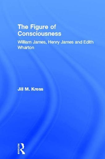 Picture of The Figure of Consciousness: William James, Henry James and Edith Wharton