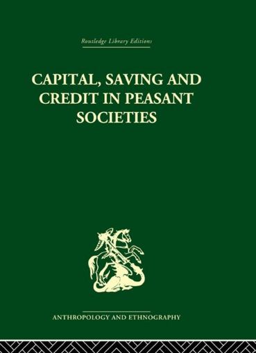 Picture of Capital, Saving and Credit in Peasant Societies: Studies from Asia, Oceania, the Caribbean and Middle America