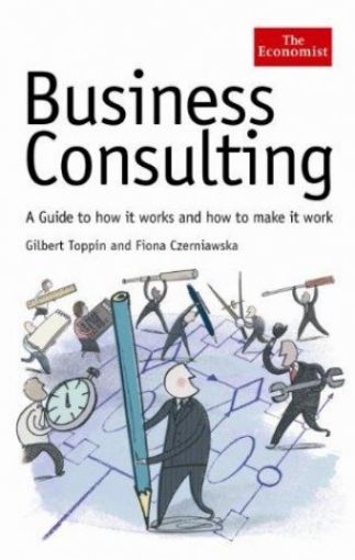 Picture of Business Consulting: A Guide To How It Works And How To Make It Work (Economist Series)