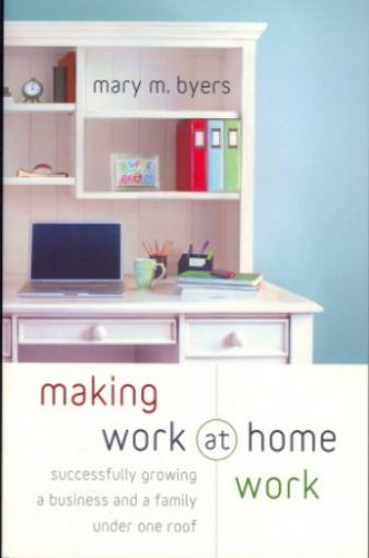 Picture of Making Work At Home Work: Successfully Growing A Business And A Family Under One Roof
